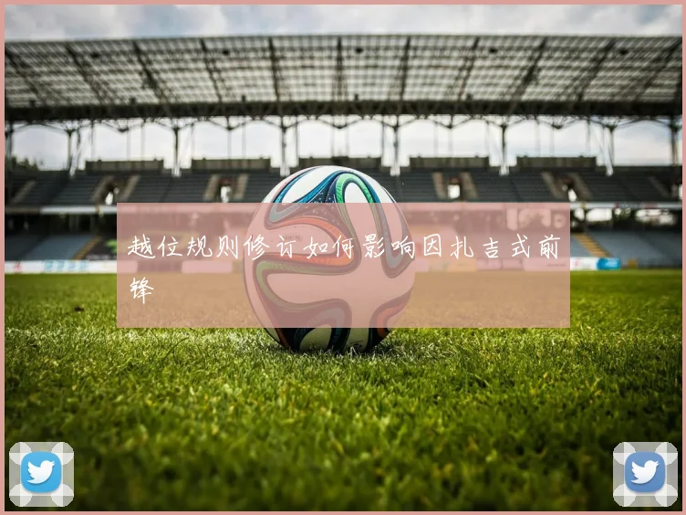 越位规则修订如何影响因扎吉式前锋