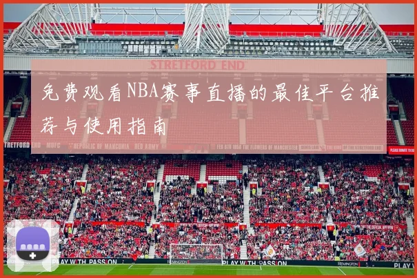 免费观看NBA赛事直播的最佳平台推荐与使用指南