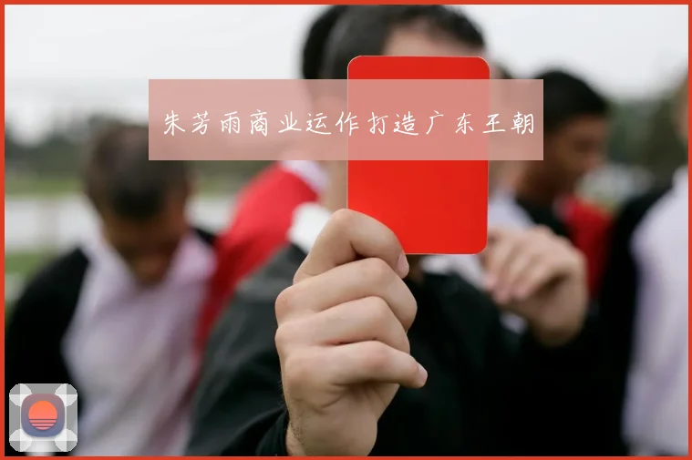 朱芳雨商业运作打造广东王朝