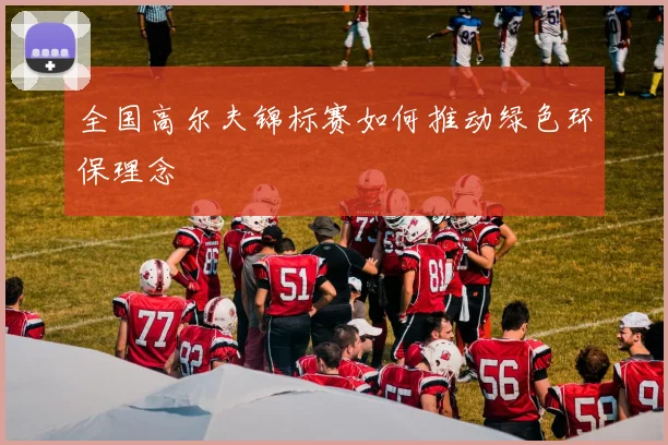 全国高尔夫锦标赛如何推动绿色环保理念