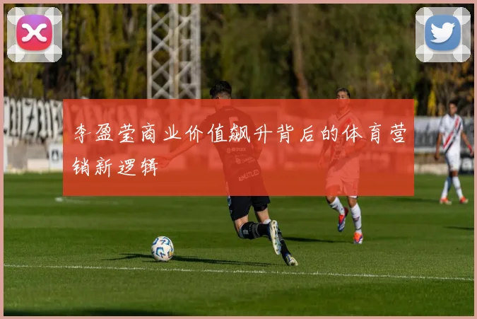 李盈莹商业价值飙升背后的体育营销新逻辑
