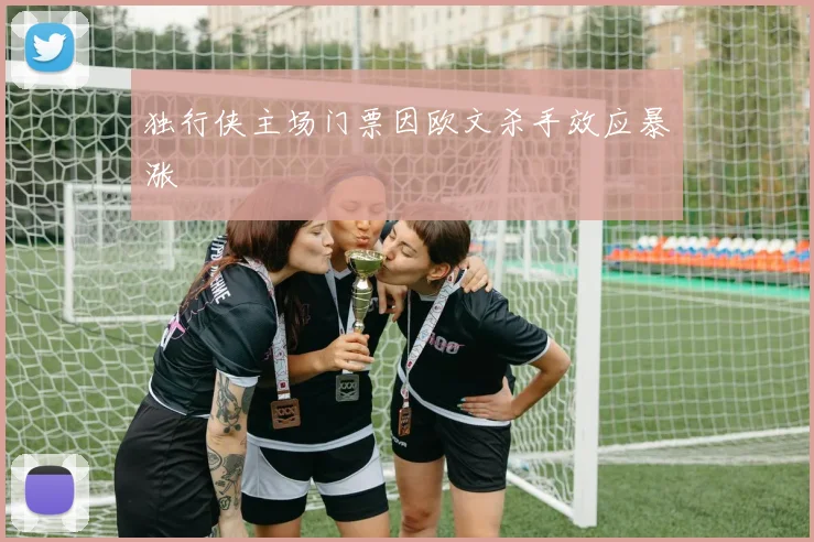 独行侠主场门票因欧文杀手效应暴涨