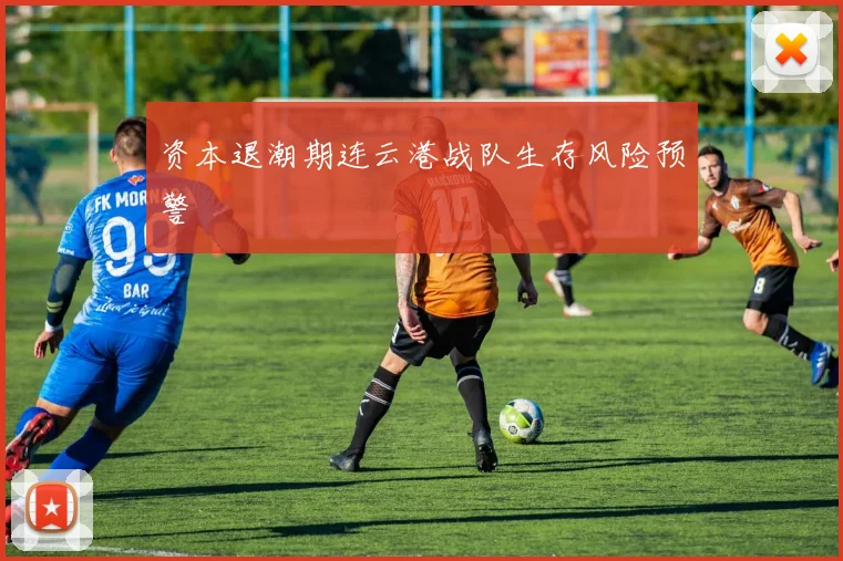 资本退潮期连云港战队生存风险预警