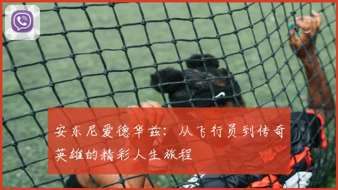 安东尼爱德华兹：从飞行员到传奇英雄的精彩人生旅程