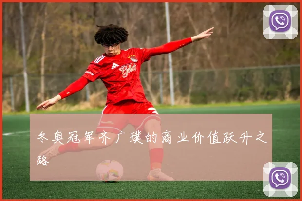 冬奥冠军齐广璞的商业价值跃升之路