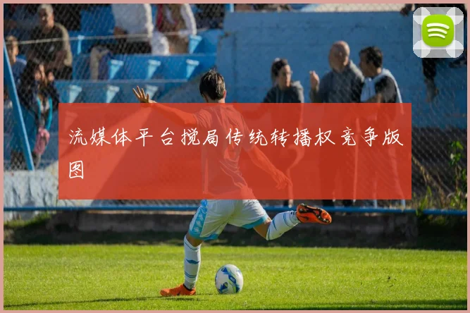 流媒体平台搅局传统转播权竞争版图