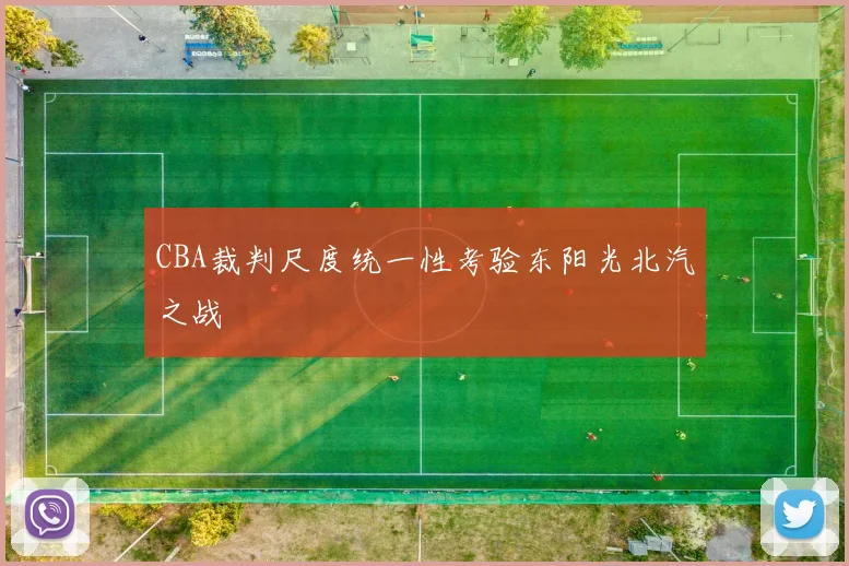 CBA裁判尺度统一性考验东阳光北汽之战