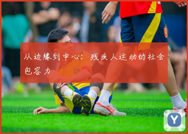 从边缘到中心：残疾人运动的社会包容力