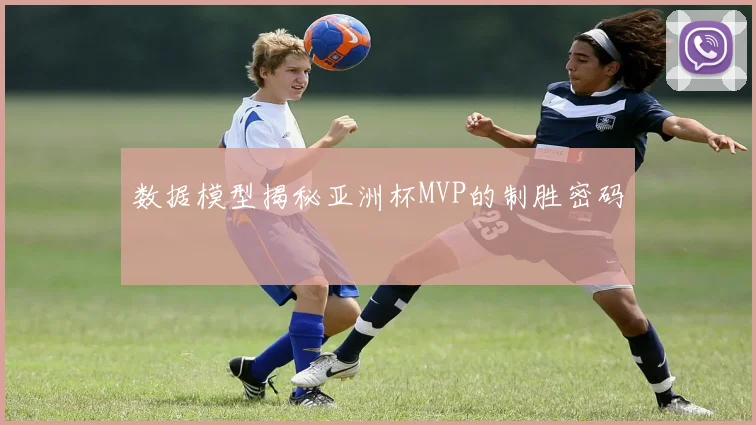 数据模型揭秘亚洲杯MVP的制胜密码