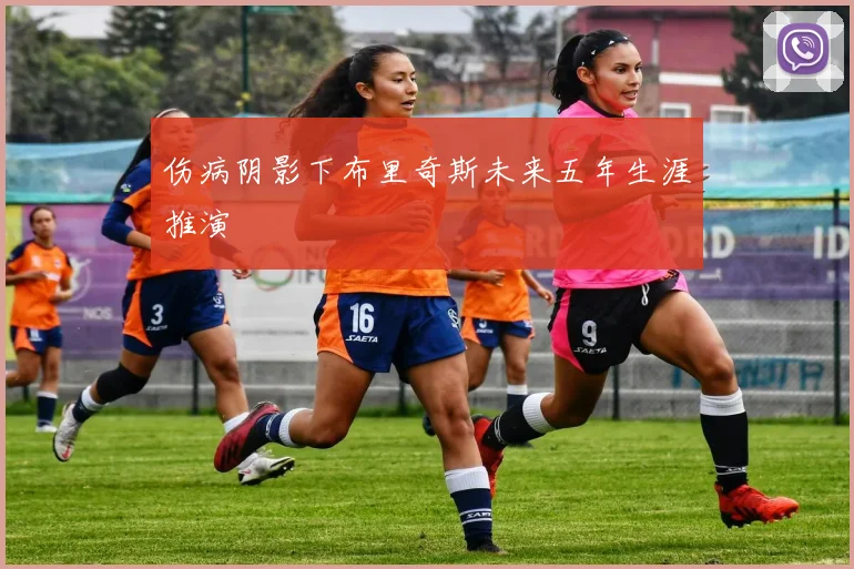 伤病阴影下布里奇斯未来五年生涯推演