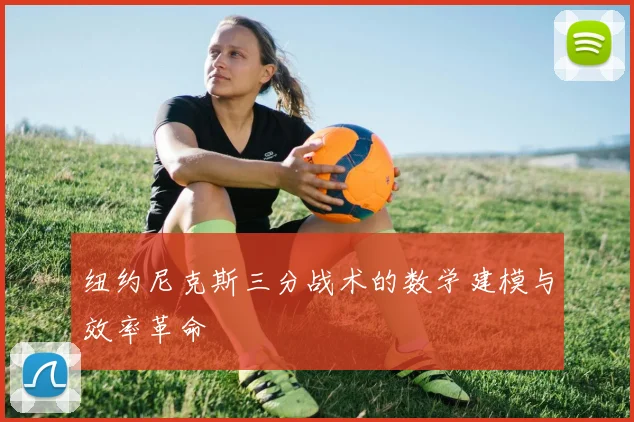 纽约尼克斯三分战术的数学建模与效率革命