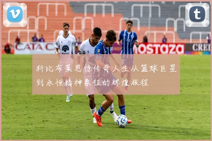 科比布莱恩特传奇人生从篮球巨星到永恒精神象征的辉煌旅程